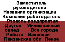 Заместитель руководителя › Название организации ­ Компания-работодатель › Отрасль предприятия ­ Другое › Минимальный оклад ­ 1 - Все города Работа » Вакансии   . Пензенская обл.,Пенза г.